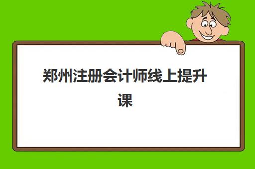郑州注册会计师线上提升课程集训营排名榜最新公布？2025年权威排名、各机构特色解析与科学选择全攻略