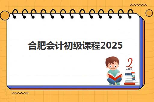 合肥会计初级课程2025年考试时间表如何查询？最新预测与备考规划指南