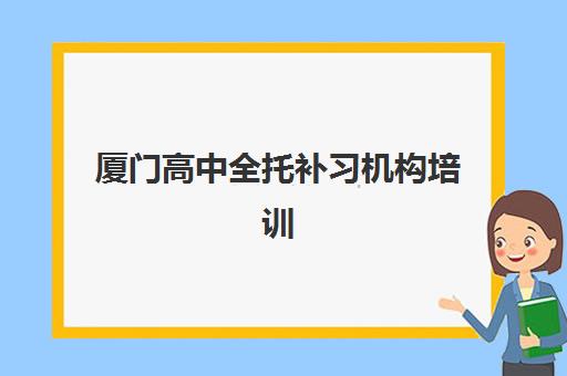 厦门高中全托补习机构培训班多少钱一个月？2025年费用明细、择校指南与省钱攻略全解析