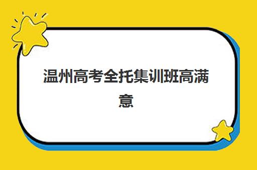 温州高考全托集训班高满意度机构TOP5如何查询？2025年最新排名详情、满意度评估与择校指南全解析