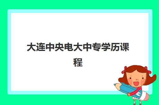 大连中央电大中专学历课程培训机构哪个好一点？2025年最新机构推荐、选择标准与报名指南全解析