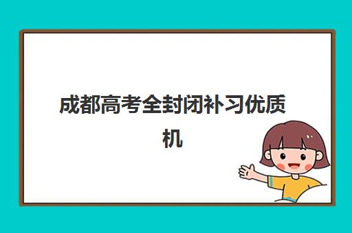 成都高考全封闭补习优质机构TOP5推荐如何选择？2025年最新权威榜单、择校指南与提分全攻略