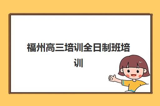 福州高三培训全日制班培训机构哪家强些？2025年最新权威排名、择校策略与成功案例全解析