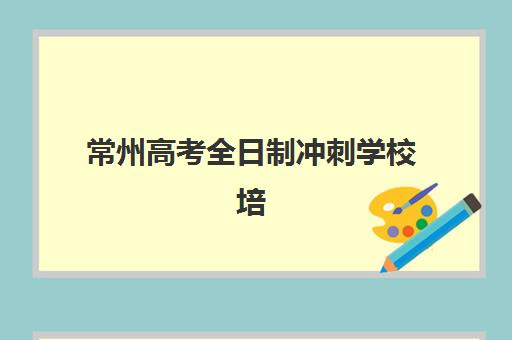 常州高考全日制冲刺学校培训排名第一的学校是哪家？2025年最新榜单、择校标准与成功案例解析
