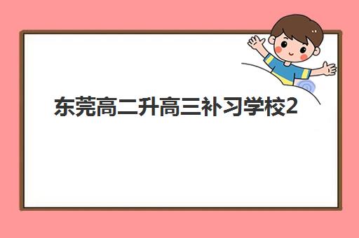 东莞高二升高三补习学校2025辅导班哪个好？最新权威排名榜单、各校特色解析与科学择校全指南