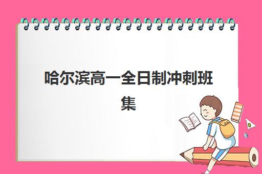 哈尔滨高一全日制冲刺班集中训练营在哪报名？2025年最新报名渠道、流程详解与择校指南