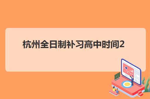 杭州全日制补习高中时间2025考试时间如何查询？附官方时间表、备考规划与冲刺策略全指南