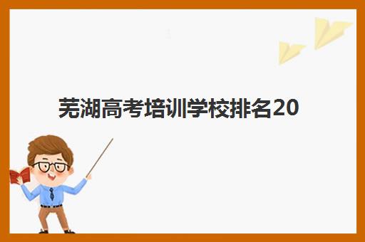 芜湖高考培训学校排名2025年何时公布？关键时间节点与择校指南