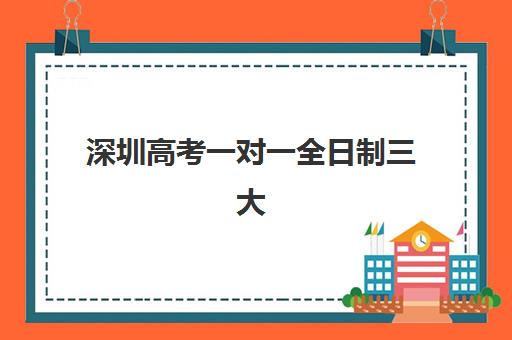 深圳高考一对一全日制三大机构服务成本公示如何查询？最新费用明细解析、性价比评估与选择指南全攻略