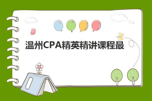温州CPA精英精讲课程最容易的大学有哪些？2025年最新院校课程对比、选择技巧与就业前景全解析