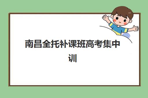 南昌全托补课班高考集中训练营有哪些机构？2025年最新权威榜单、择校标准与科学避坑全指南