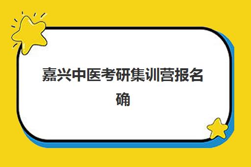 嘉兴中医考研集训营报名确认时间表在哪看？2025年最新查询渠道、各机构时间对比与备考全指南