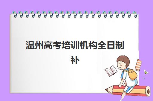 温州高考培训机构全日制补习培训学校排名榜前十名如何选择？2025年最新权威榜单解析与择校指南