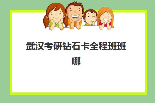 武汉考研钻石卡全程班班哪个机构好一点啊？2025年武汉海文、新文道等机构钻石卡课程深度评测与选择全攻略