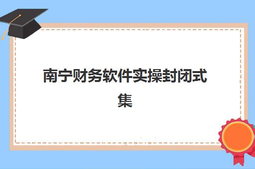 南宁财务软件实操封闭式集训营如何收费？2025年最新价格表与课程价值深度解析