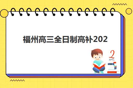 福州高三全日制高补2025辅导班哪儿最好？十大机构实力解析与择校指南