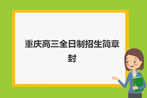 重庆高三全日制招生简章封闭式集训营怎么样啊？2025年课程安排、管理模式与择校全指南