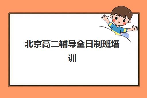 北京高二辅导全日制班培训学校排名前十如何选择？2025年最新权威榜单、各机构特色对比与科学择校指南