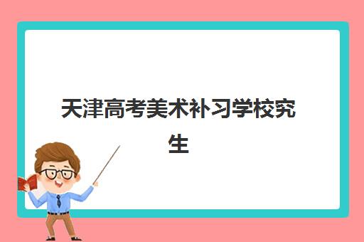 天津高考美术补习学校究生培训班排名机构如何选择？2025年最新权威榜单、各校特色解析与科学择校全指南