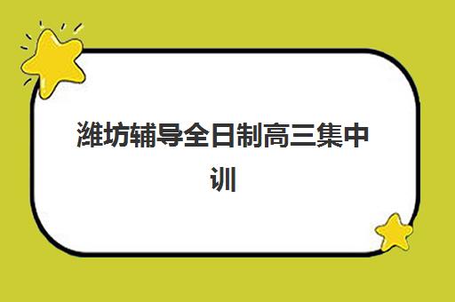 潍坊辅导全日制高三集中训练营怎么样啊？2025年真实体验与十大机构全维度解析