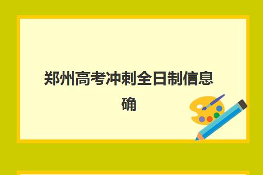 郑州高考冲刺全日制信息确认时间安排如何规划？2025年最新时间表、确认流程详解与备考全指南