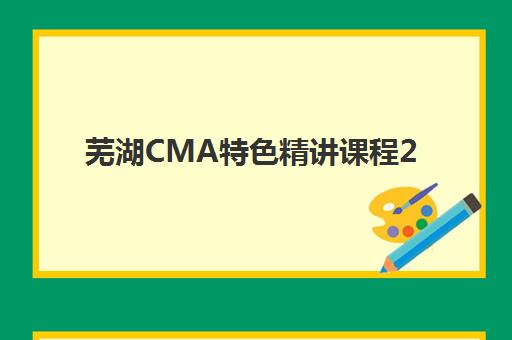 芜湖CMA特色精讲课程2025年考点分布如何规划？最新考点分析、备考策略与高分指南全解析