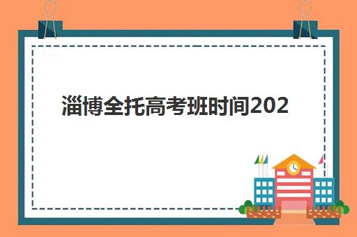 淄博全托高考班时间2025考试时间如何安排？最新高考日程与全托班备考规划全指南