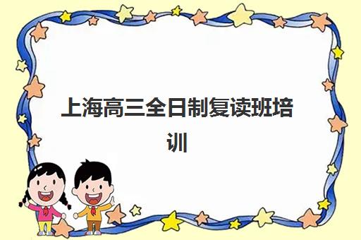上海高三全日制复读班培训机构有哪些学校？2025年最新权威排名、择校指南与成功案例深度解析