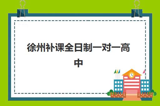 徐州补课全日制一对一高中2025培训机构前十名如何选择？最新权威排名、各机构特色解析与科学择校全指南