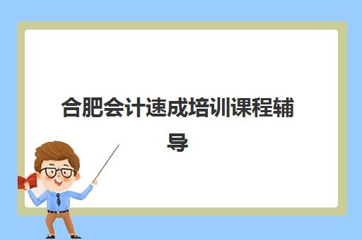 合肥会计速成培训课程辅导机构哪个比较好？2025年最新权威排名解读与高性价比择校全指南