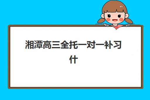 湘潭高三全托一对一补习什么时候报名考试啊？2025年权威时间表、备考策略与本地机构选择全指南