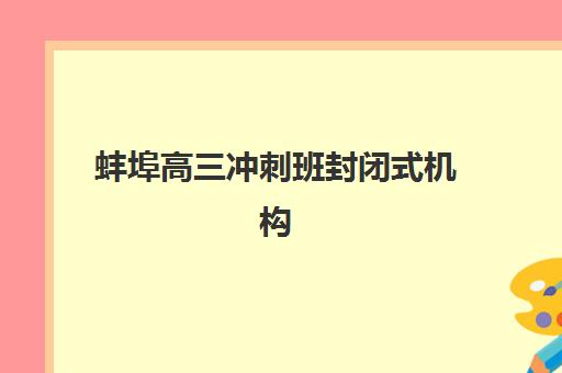 蚌埠高三冲刺班封闭式机构预报名考点查询时间如何安排？2025年最新时间表、查询方法与择校指南全解析