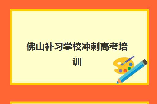 佛山补习学校冲刺高考培训机构有哪些地方可选？2025年最新TOP10实力榜单、评估标准与科学择校指南全解析