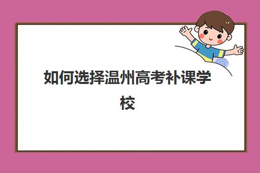 如何选择温州高考补课学校辅导优质机构TOP5推荐？最新排名、择校技巧与成功案例全解析
