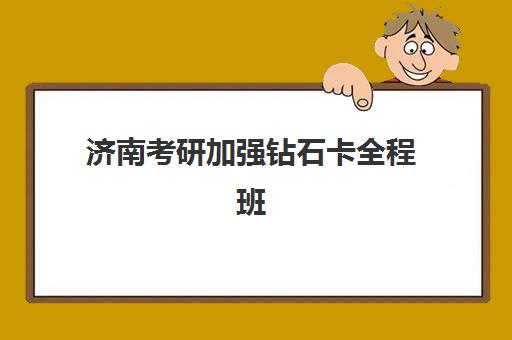 济南考研加强钻石卡全程班辅导培训机构如何选择？2025年最新校区分布、课程特色与科学择校全指南