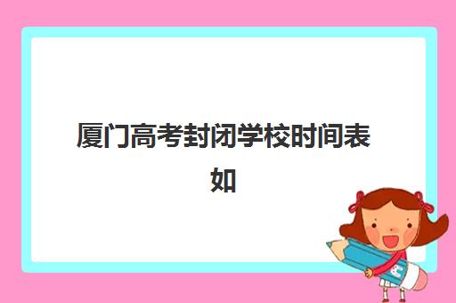 厦门高考封闭学校时间表如何安排？2025年关键时间节点与高效备考规划