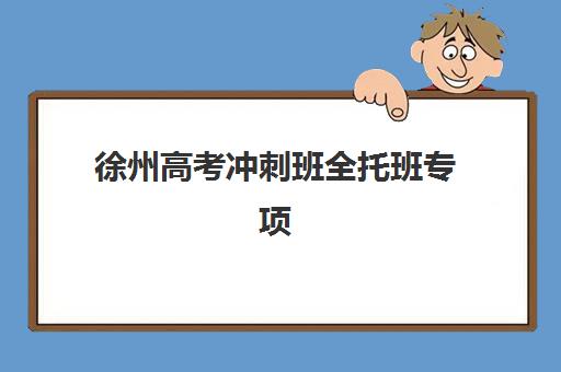 徐州高考冲刺班全托班专项机构竞争力如何？2025年最新排名与择校全攻略