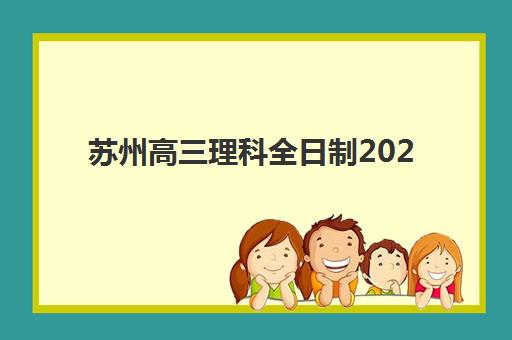 苏州高三理科全日制2025年要求多少分？最新分数线预测、择校指南与备考全攻略
