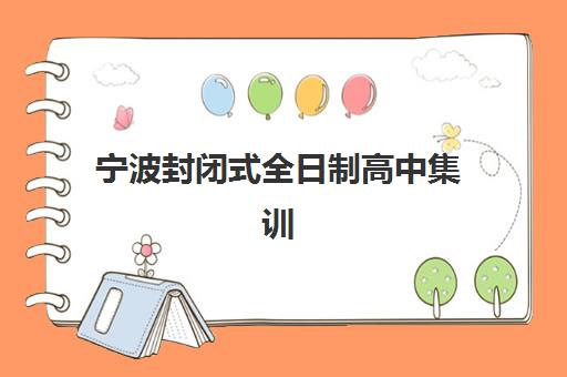 宁波封闭式全日制高中集训营排名前十名如何查询？2025年最新榜单对比与择校全攻略