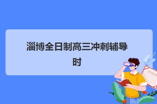 淄博全日制高三冲刺辅导时间2025年公布如何查询？最新权威时间表、报名流程与机构选择全攻略