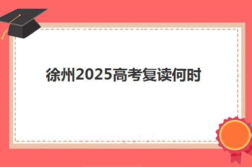 徐州2025高考复读何时开始？关键时间节点与政策全解析
