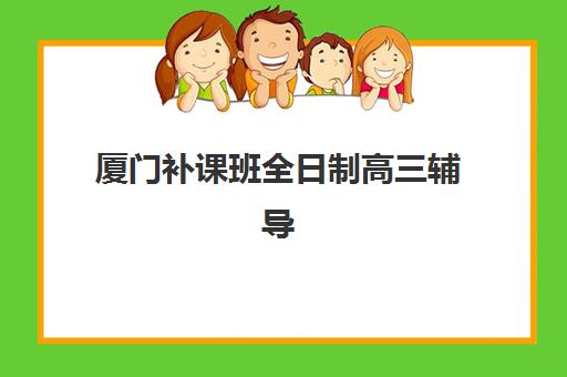 厦门补课班全日制高三辅导机构哪家强一点啊？2025年最新排名与择校全攻略