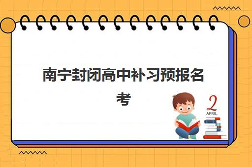 南宁封闭高中补习预报名考点查询官网如何查找?2025年最新报名入口、考点分布与择校指南全解析 南宁封闭高中补习预报名考点查询官网如何查找?2025年最新报名入口、考点分布与择校指南全解析