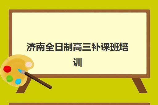 济南全日制高三补课班培训基地在哪个位置？2025年最新校区分布与择校指南全解析