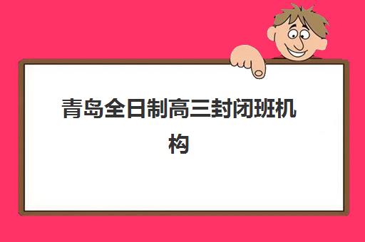 青岛全日制高三封闭班机构用户满意度报告如何解读？2025年最新数据发布、各校评分与择校建议全解析