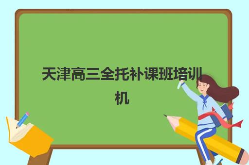 天津高三全托补课班培训机构哪个比较好一点？2025年最新排名榜单、各机构性价比分析与科学择校全攻略