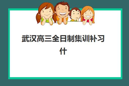 武汉高三全日制集训补习什么时候报名考试啊？2025年最新时间节点、五大顶尖机构对比与择校全攻略