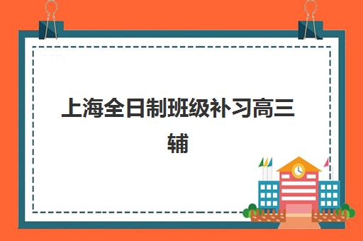 上海全日制班级补习高三辅导机构哪家强一点？2025年最新实力排名、择校指南与成功案例解析