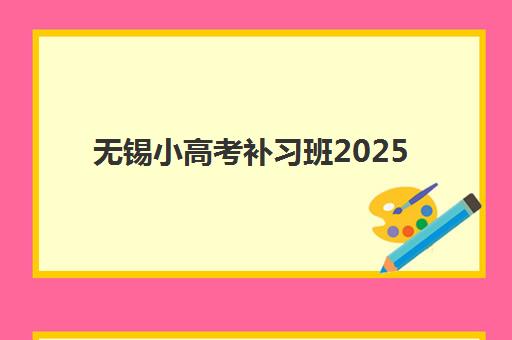 无锡小高考补习班2025辅导班哪个好？2025年最新权威排名解析、择校指南与避坑全攻略