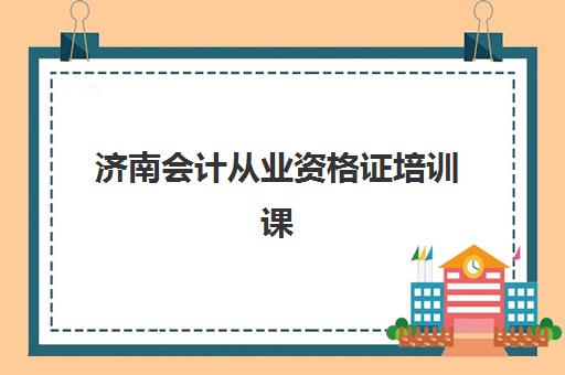 济南会计从业资格证培训课程现场确认需要什么材料？2025年最新材料清单、准备技巧与流程全解析